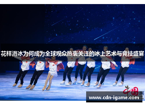 花样滑冰为何成为全球观众热衷关注的冰上艺术与竞技盛宴 花样滑冰为何成为全球观众热衷关注的冰上艺术与竞技盛宴