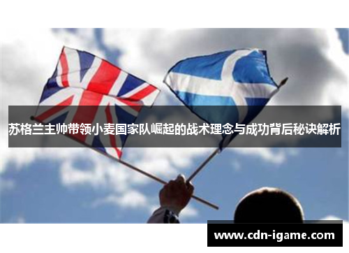 苏格兰主帅带领小麦国家队崛起的战术理念与成功背后秘诀解析