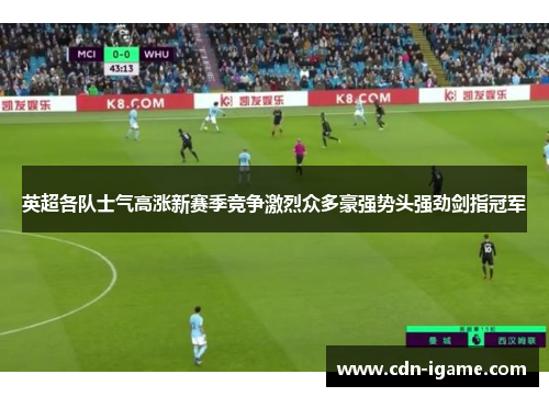英超各队士气高涨新赛季竞争激烈众多豪强势头强劲剑指冠军 英超各队士气高涨新赛季竞争激烈众多豪强势头强劲剑指冠军