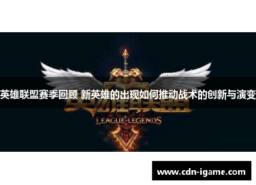 英雄联盟赛季回顾 新英雄的出现如何推动战术的创新与演变