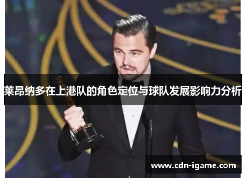 莱昂纳多在上港队的角色定位与球队发展影响力分析 莱昂纳多在上港队的角色定位与球队发展影响力分析