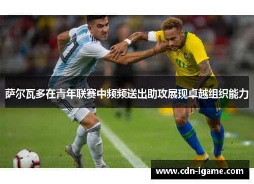 萨尔瓦多在青年联赛中频频送出助攻展现卓越组织能力