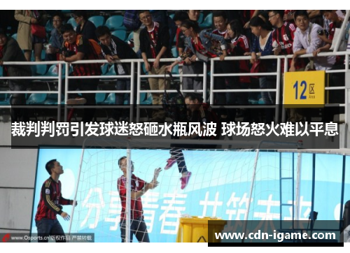 裁判判罚引发球迷怒砸水瓶风波 球场怒火难以平息 裁判判罚引发球迷怒砸水瓶风波 球场怒火难以平息