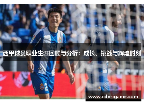 西甲球员职业生涯回顾与分析:成长、挑战与辉煌时刻 西甲球员职业生涯回顾与分析:成长、挑战与辉煌时刻