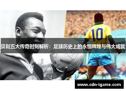 贝利五大传奇时刻解析:足球历史上的永恒辉煌与伟大成就 贝利五大传奇时刻解析:足球历史上的永恒辉煌与伟大成就