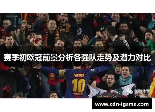 赛季初欧冠前景分析各强队走势及潜力对比