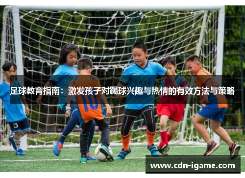 足球教育指南：激发孩子对踢球兴趣与热情的有效方法与策略