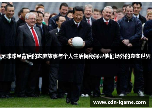 足球球星背后的家庭故事与个人生活揭秘探寻他们场外的真实世界