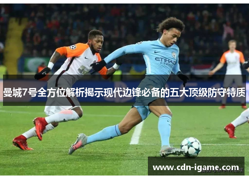 曼城7号全方位解析揭示现代边锋必备的五大顶级防守特质