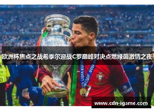 欧洲杯焦点之战希季尔迎战C罗巅峰对决点燃绿茵激情之夜