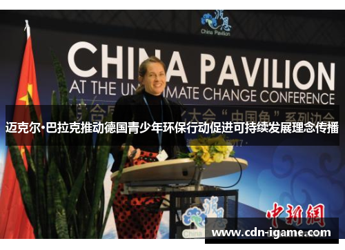 迈克尔·巴拉克推动德国青少年环保行动促进可持续发展理念传播 迈克尔·巴拉克推动德国青少年环保行动促进可持续发展理念传播