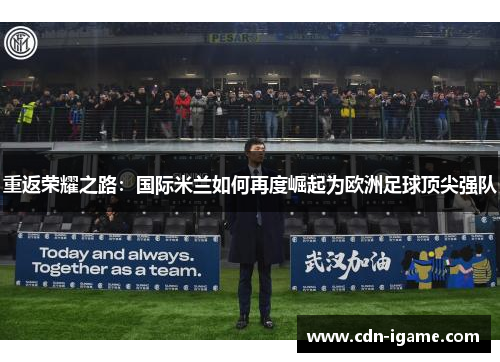 重返荣耀之路:国际米兰如何再度崛起为欧洲足球顶尖强队 重返荣耀之路:国际米兰如何再度崛起为欧洲足球顶尖强队