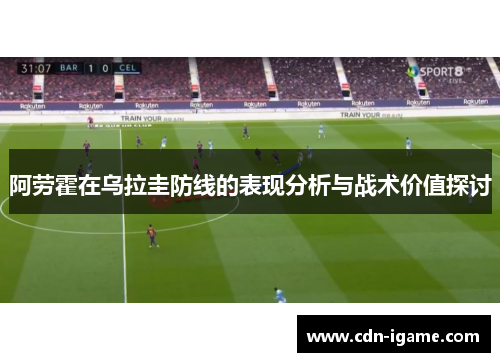 阿劳霍在乌拉圭防线的表现分析与战术价值探讨