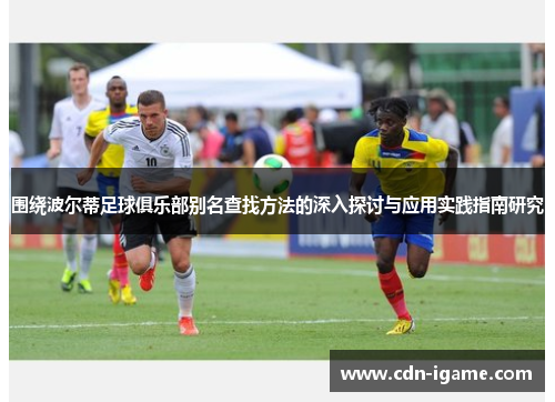 围绕波尔蒂足球俱乐部别名查找方法的深入探讨与应用实践指南研究