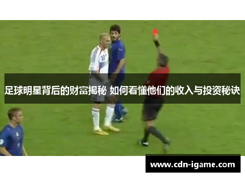 足球明星背后的财富揭秘 如何看懂他们的收入与投资秘诀 足球明星背后的财富揭秘 如何看懂他们的收入与投资秘诀