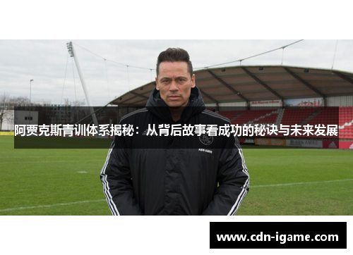阿贾克斯青训体系揭秘：从背后故事看成功的秘诀与未来发展