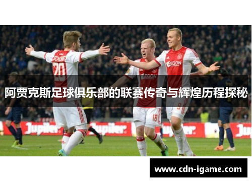 阿贾克斯足球俱乐部的联赛传奇与辉煌历程探秘