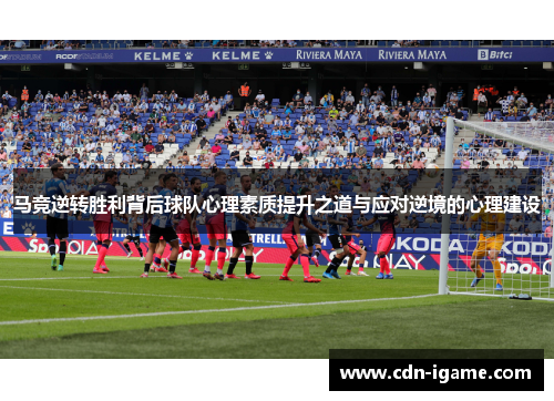 马竞逆转胜利背后球队心理素质提升之道与应对逆境的心理建设