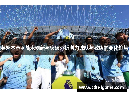 英超本赛季战术创新与突破分析潜力球队与教练的变化趋势