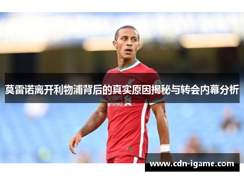 莫雷诺离开利物浦背后的真实原因揭秘与转会内幕分析
