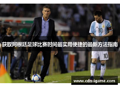 获取阿根廷足球比赛时间最实用便捷的最新方法指南