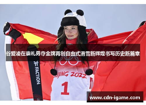 谷爱凌在崇礼勇夺金牌再创自由式滑雪新辉煌书写历史新篇章 谷爱凌在崇礼勇夺金牌再创自由式滑雪新辉煌书写历史新篇章