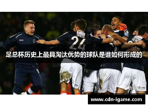 足总杯历史上最具淘汰优势的球队是谁如何形成的 足总杯历史上最具淘汰优势的球队是谁如何形成的