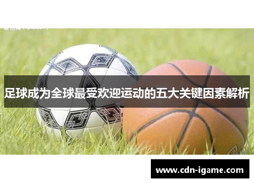 足球成为全球最受欢迎运动的五大关键因素解析