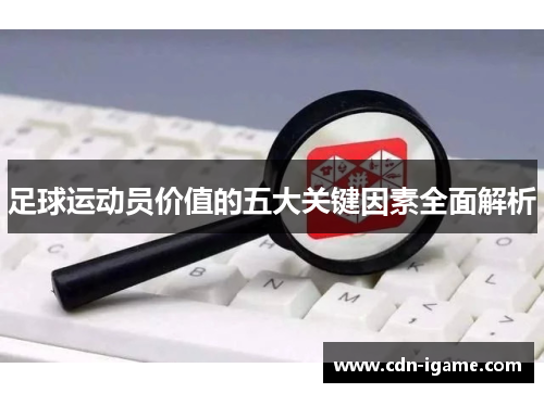 足球运动员价值的五大关键因素全面解析 足球运动员价值的五大关键因素全面解析