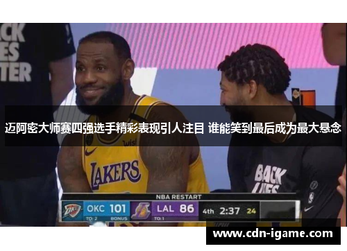 迈阿密大师赛四强选手精彩表现引人注目 谁能笑到最后成为最大悬念 迈阿密大师赛四强选手精彩表现引人注目 谁能笑到最后成为最大悬念