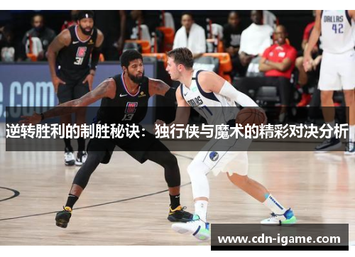 逆转胜利的制胜秘诀:独行侠与魔术的精彩对决分析 逆转胜利的制胜秘诀:独行侠与魔术的精彩对决分析