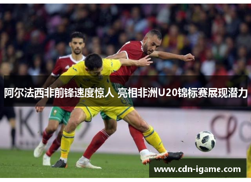 阿尔法西非前锋速度惊人 亮相非洲U20锦标赛展现潜力 阿尔法西非前锋速度惊人 亮相非洲U20锦标赛展现潜力