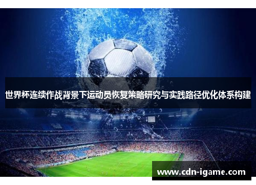 世界杯连续作战背景下运动员恢复策略研究与实践路径优化体系构建 世界杯连续作战背景下运动员恢复策略研究与实践路径优化体系构建