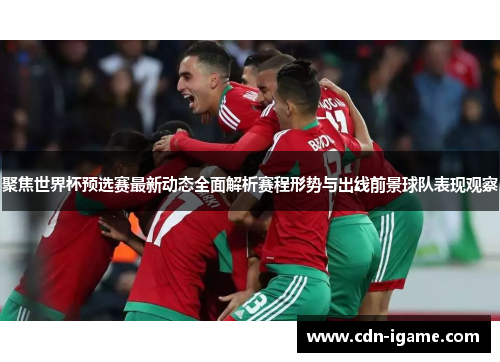 聚焦世界杯预选赛最新动态全面解析赛程形势与出线前景球队表现观察