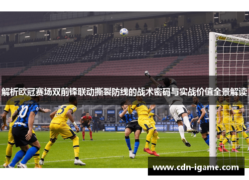 解析欧冠赛场双前锋联动撕裂防线的战术密码与实战价值全景解读