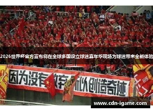 2026世界杯官方宣布将在全球多国设立球迷嘉年华现场为球迷带来全新体验