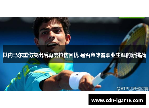 以内马尔重伤复出后再度拉伤困扰 是否意味着职业生涯的新挑战 以内马尔重伤复出后再度拉伤困扰 是否意味着职业生涯的新挑战