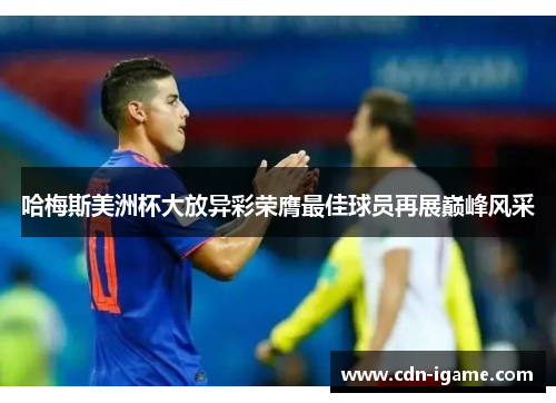 哈梅斯美洲杯大放异彩荣膺最佳球员再展巅峰风采