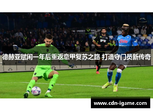 德赫亚赋闲一年后重返意甲复苏之路 打造守门员新传奇