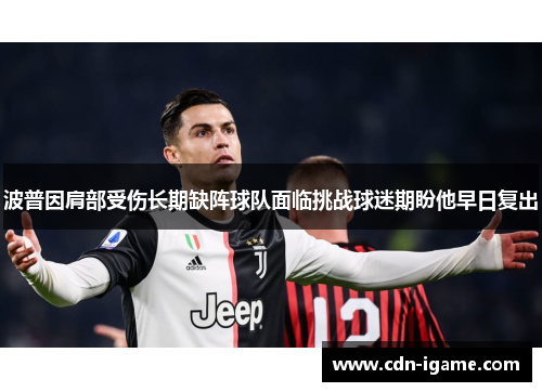 波普因肩部受伤长期缺阵球队面临挑战球迷期盼他早日复出 波普因肩部受伤长期缺阵球队面临挑战球迷期盼他早日复出