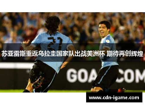 苏亚雷斯重返乌拉圭国家队出战美洲杯 期待再创辉煌