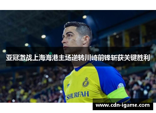 亚冠激战上海海港主场逆转川崎前锋斩获关键胜利