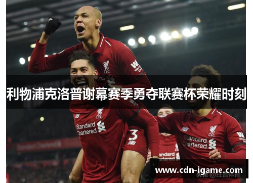 利物浦克洛普谢幕赛季勇夺联赛杯荣耀时刻