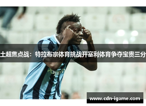 土超焦点战：特拉布宗体育挑战开塞利体育争夺宝贵三分