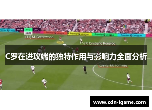 C罗在进攻端的独特作用与影响力全面分析